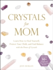 Crystals for Mom : Learn How to Heal Yourself, Protect Your Child, and Find Balance with the Power of Crystals - eBook