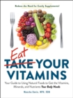 Eat Your Vitamins : Your Guide to Using Natural Foods to get the Vitamins, Minerals, and Nutrients Your Body Needs - eBook