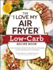 The "I Love My Air Fryer" Low-Carb Recipe Book : From Carne Asada with Salsa Verde to Key Lime Cheesecake, 175 Easy and Delicious Low-Carb Recipes - eBook
