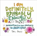 I Am Definitely, Probably Enough (I Think) : Revelations on the Journey to Self-Love - Book