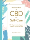 The Little Book of CBD for Self-Care : 175+ Ways to Soothe, Support, & Restore Yourself with CBD - eBook