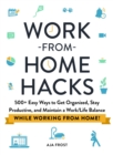 Work-from-Home Hacks : 500+ Easy Ways to Get Organized, Stay Productive, and Maintain a Work-Life Balance While Working from Home! - Book