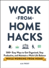 Work-from-Home Hacks : 500+ Easy Ways to Get Organized, Stay Productive, and Maintain a Work-Life Balance While Working from Home! - eBook