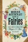The Modern Witchcraft Guide to Fairies : Your Complete Guide to the Magick of the Fae - Book