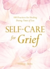 Self-Care for Grief : 100 Practices for Healing During Times of Loss - eBook