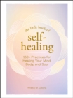 The Little Book of Self-Healing : 150+ Practices for Healing Your Mind, Body, and Soul - eBook