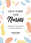 Self-Care for Nurses : 100+ Ways to Rest, Reset, and Feel Your Best - Book