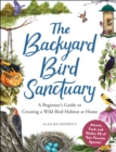 The Backyard Bird Sanctuary : A Beginner's Guide to Creating a Wild Bird Habitat at Home - eBook