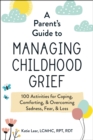A Parent's Guide to Managing Childhood Grief : 100 Activities for Coping, Comforting, & Overcoming Sadness, Fear, & Loss - eBook