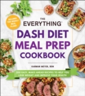 The Everything DASH Diet Meal Prep Cookbook : 200 Easy, Make-Ahead Recipes to Help You Lose Weight and Improve Your Health - eBook
