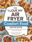 The "I Love My Air Fryer" Comfort Food Recipe Book : From Chicken Parmesan to Small Batch Chocolate Chip Cookies, 175 Easy and Delicious Recipes - Book