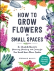 How to Grow Flowers in Small Spaces : An Illustrated Guide to Planning, Planting, and Caring for Your Small Space Flower Garden - eBook