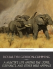 A Hunter's Life among the Lions, Elephants, and Other Wild Animals - eBook
