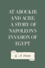 At Aboukir and Acre: A Story of Napoleon's Invasion of Egypt - eBook