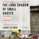 The Long Shadow of Small Ghosts : Murder and Memory in an American City - eAudiobook