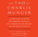 Tao of Charlie Munger : A Compilation of Quotes from Berkshire Hathaway's Vice Chairman on Life, Business, and the Pursuit of Wealth With Commentary by David Clark - eAudiobook