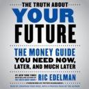 The Truth About Your Future : The Money Guide You Need Now, Later, and Much Later - eAudiobook