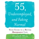 55, Underemployed, and Faking Normal : Your Guide to a Better Life - eAudiobook