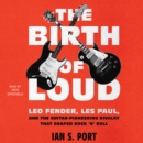 The Birth of Loud : Leo Fender, Les Paul, and the Guitar-Pioneering Rivalry That Shaped Rock 'n' Roll - eAudiobook