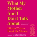 What My Mother and I Don't Talk About : Fifteen Writers Break the Silence - eAudiobook