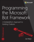 Programming the Microsoft Bot Framework :  A Multiplatform Approach to Building Chatbots - eBook