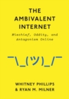 The Ambivalent Internet : Mischief, Oddity, and Antagonism Online - Book