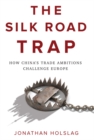 The Silk Road Trap : How China's Trade Ambitions Challenge Europe - eBook