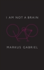 I am Not a Brain : Philosophy of Mind for the 21st Century - Book