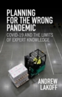 Planning for the Wrong Pandemic : Covid-19 and the Limits of Expert Knowledge - Book