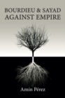 Bourdieu and Sayad Against Empire : Forging Sociology in Anticolonial Struggle - Book