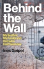 Behind the Wall : My Brother, My Family and Hatred in East Germany - Book