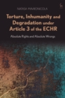 Torture, Inhumanity and Degradation under Article 3 of the ECHR : Absolute Rights and Absolute Wrongs - eBook