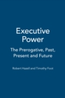 Executive Power : The Prerogative, Past, Present and Future - eBook