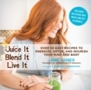 Juice It, Blend It, Live It : Over 50 Easy Recipes to Energize, Detox, and Nourish Your Mind and Body - eBook