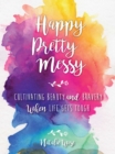 Happy Pretty Messy : Cultivating Beauty and Bravery When Life Gets Tough - eBook