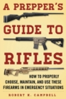 A Prepper's Guide to Rifles : How to Properly Choose, Maintain, and Use These Firearms in Emergency Situations - eBook