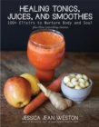 Healing Tonics, Juices, and Smoothies : 100+ Elixirs to Nurture Body and Soul - eBook