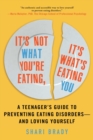 It's Not What You're Eating, It's What's Eating You : A Teenager's Guide to Preventing Eating Disorders-and Loving Yourself - eBook