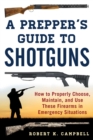 A Prepper's Guide to Shotguns : How to Properly Choose, Maintain, and Use These Firearms in Emergency Situations - eBook