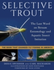 Selective Trout : The Last Word on Stream Entomology and Aquatic Insect Imitation - eBook