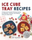 Ice Cube Tray Recipes : 75 Easy and Creative Kitchen Hacks for Freezing, Cooking, and Baking with Ice Cube Trays - eBook