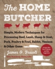The Home Butcher : Simple, Modern Techniques for Processing Beef, Lamb, Sheep & Goat, Pork, Poultry & Fowl, Rabbit, Venison & Other Game - eBook
