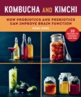 Kombucha and Kimchi : How Probiotics and Prebiotics Can Improve Brain Function - eBook