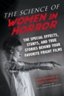 The Science of Women in Horror : The Special Effects, Stunts, and True Stories Behind Your Favorite Fright Films - Book