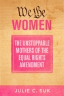 We the Women : The Unstoppable Mothers of the Equal Rights Amendment - eBook