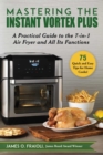 Mastering the Instant Vortex Plus : A Practical Guide to the 7-in-1 Air Fryer and All Its Functions - eBook