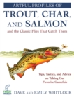 Artful Profiles of Trout, Char, and Salmon and the Classic Flies That Catch Them : Tips, Tactics, and Advice on Taking Our Favorite Gamefish - Book
