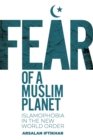 Fear of a Muslim Planet : Global Islamophobia in the New World Order - Book