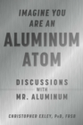 Imagine You Are An Aluminum Atom : Discussions With Mr. Aluminum - Book