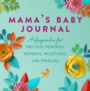 Mama's Baby Journal : A Keepsake for Precious Memories, Moments, Milestones, and Miracles - Book